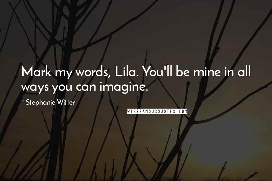 Stephanie Witter quotes: Mark my words, Lila. You'll be mine in all ways you can imagine.