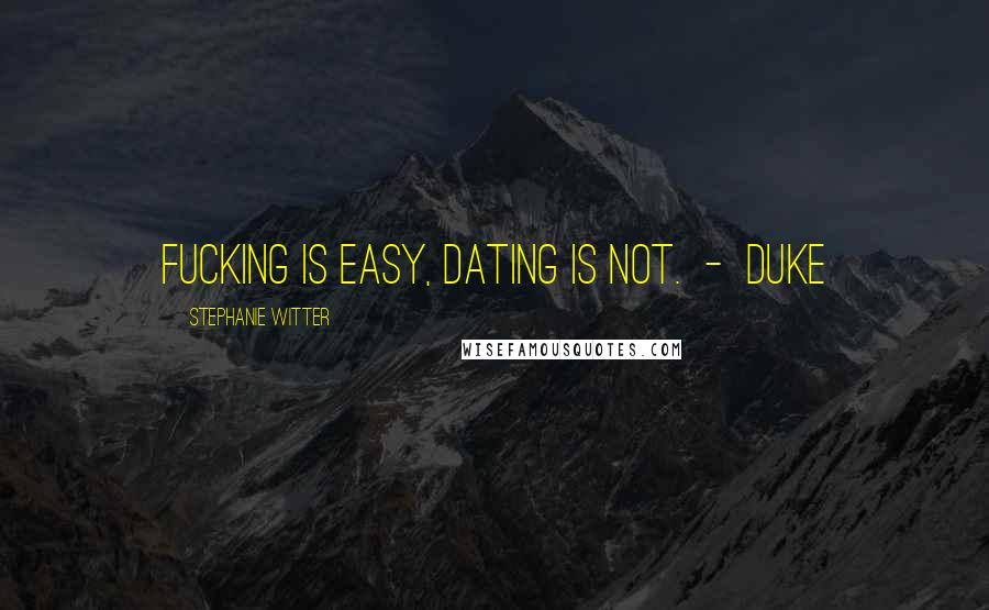 Stephanie Witter quotes: Fucking is easy, dating is not. - Duke