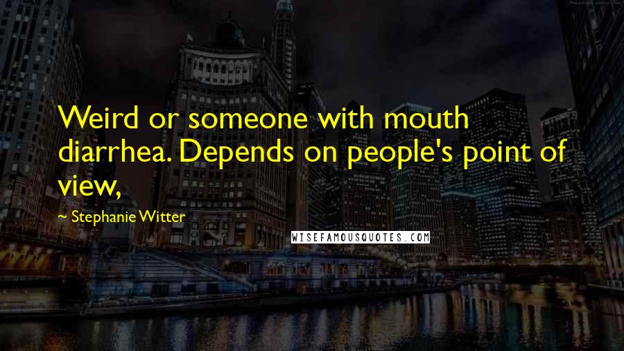 Stephanie Witter quotes: Weird or someone with mouth diarrhea. Depends on people's point of view,
