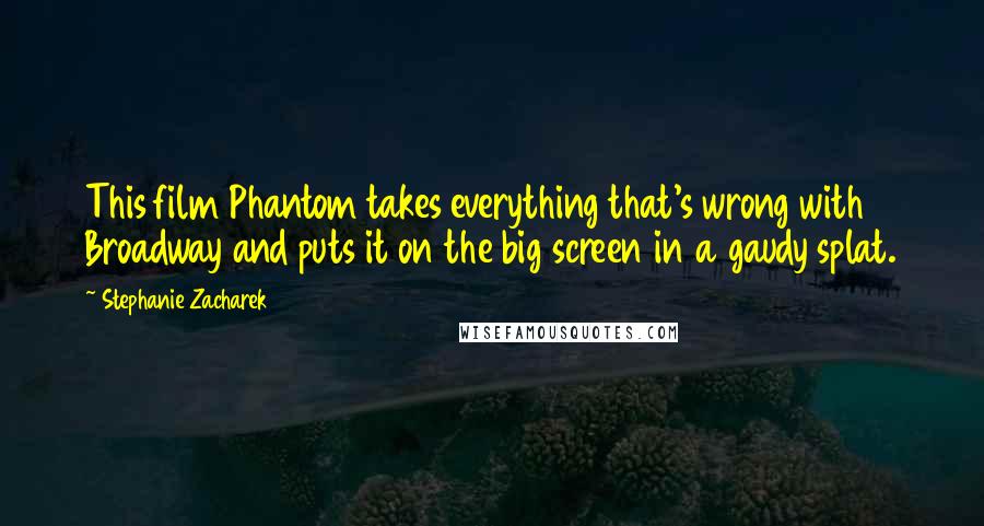 Stephanie Zacharek quotes: This film Phantom takes everything that's wrong with Broadway and puts it on the big screen in a gaudy splat.