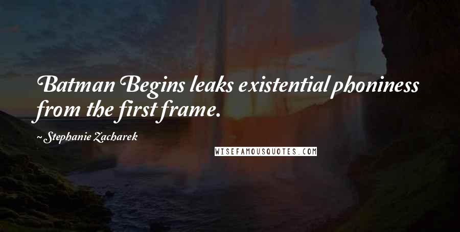 Stephanie Zacharek quotes: Batman Begins leaks existential phoniness from the first frame.