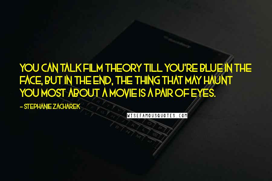 Stephanie Zacharek quotes: You can talk film theory till you're blue in the face, but in the end, the thing that may haunt you most about a movie is a pair of eyes.