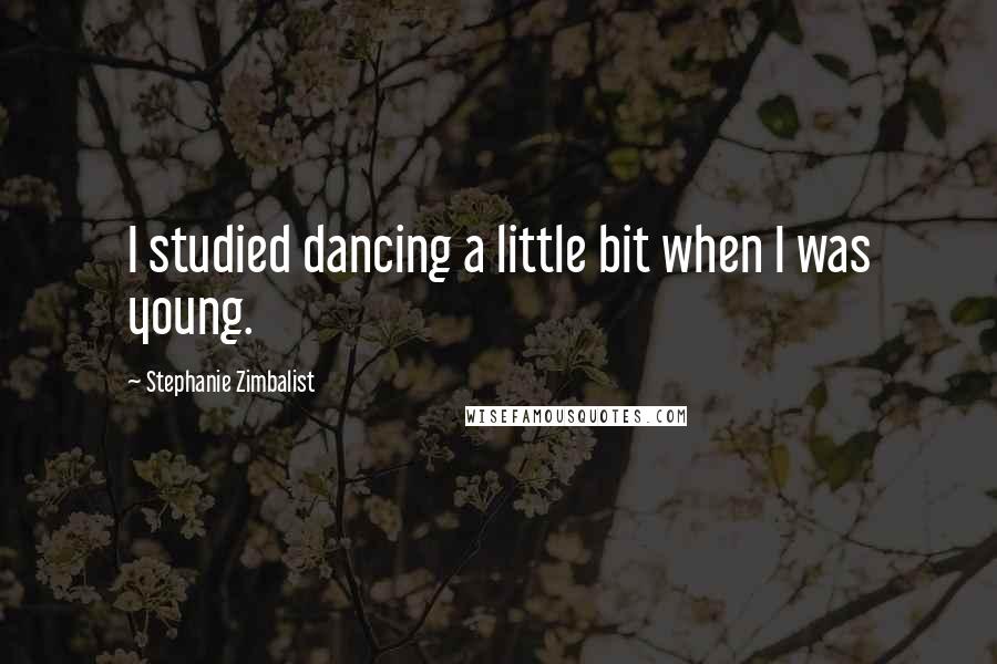 Stephanie Zimbalist quotes: I studied dancing a little bit when I was young.