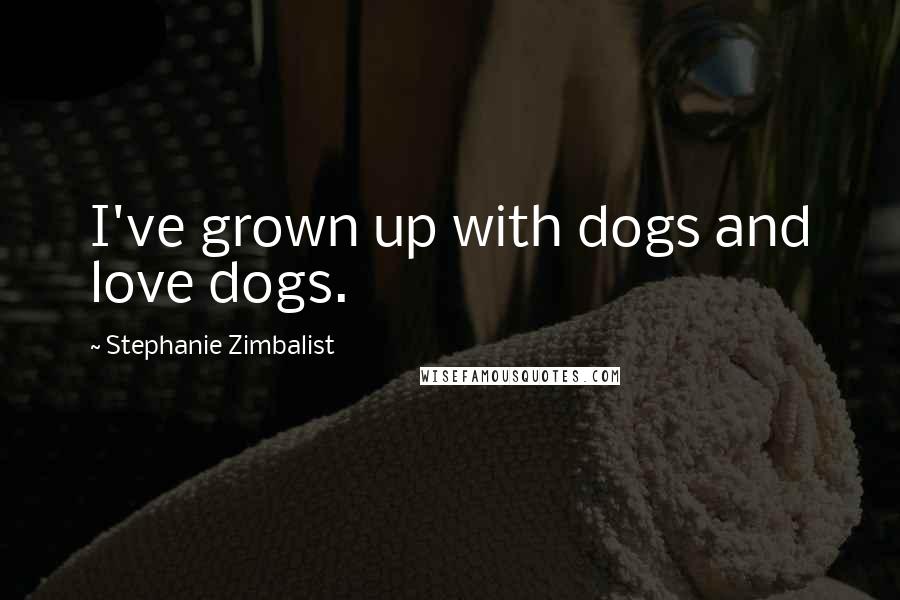 Stephanie Zimbalist quotes: I've grown up with dogs and love dogs.
