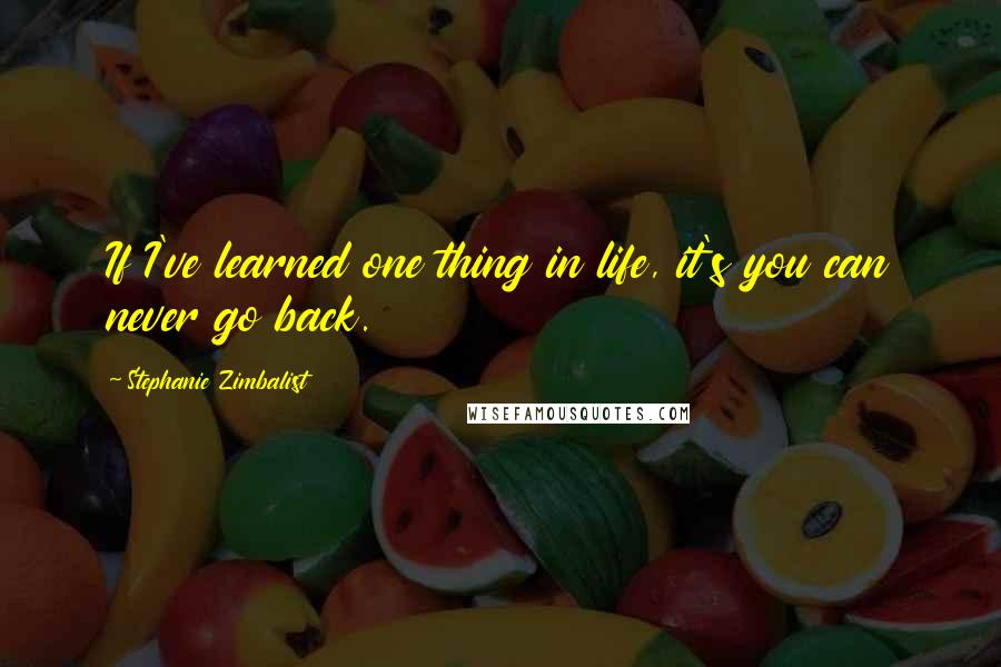 Stephanie Zimbalist quotes: If I've learned one thing in life, it's you can never go back.