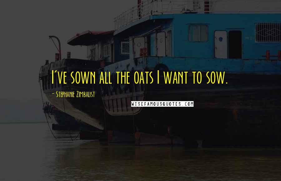 Stephanie Zimbalist quotes: I've sown all the oats I want to sow.
