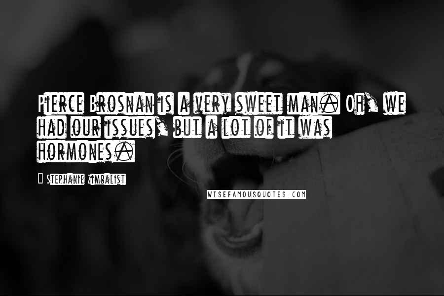 Stephanie Zimbalist quotes: Pierce Brosnan is a very sweet man. Oh, we had our issues, but a lot of it was hormones.