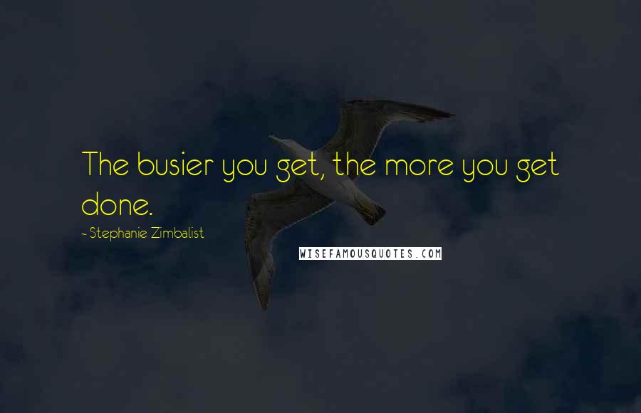 Stephanie Zimbalist quotes: The busier you get, the more you get done.