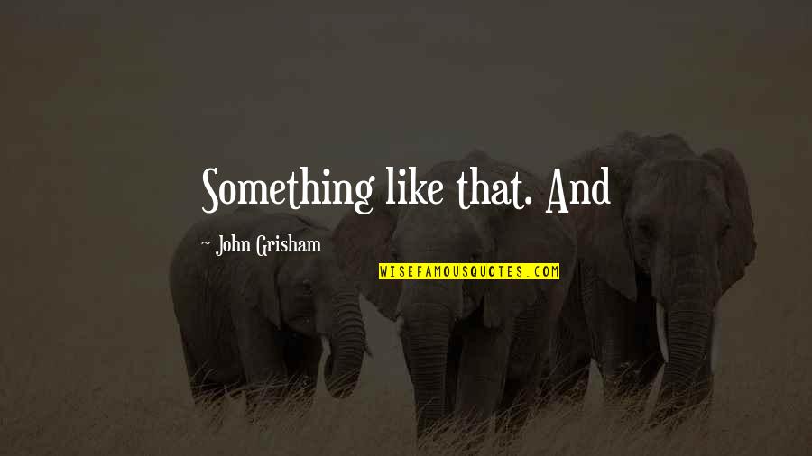 Stephanieellen Quotes By John Grisham: Something like that. And Stephanieellen Quotes By John Grisham: Something like that. And