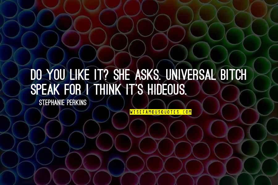 Stephanie's Quotes By Stephanie Perkins: Do you like it? she asks. Universal bitch Stephanie's Quotes By Stephanie Perkins: Do you like it? she asks. Universal bitch