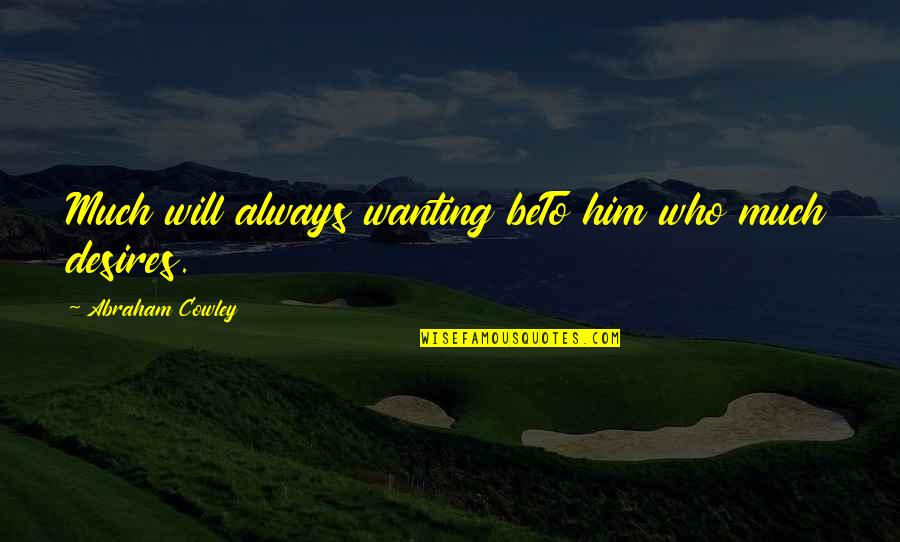 Stephanou And Company Quotes By Abraham Cowley: Much will always wanting beTo him who much Stephanou And Company Quotes By Abraham Cowley: Much will always wanting beTo him who much