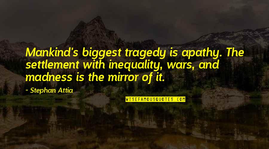 Stephan's Quotes By Stephan Attia: Mankind's biggest tragedy is apathy. The settlement with