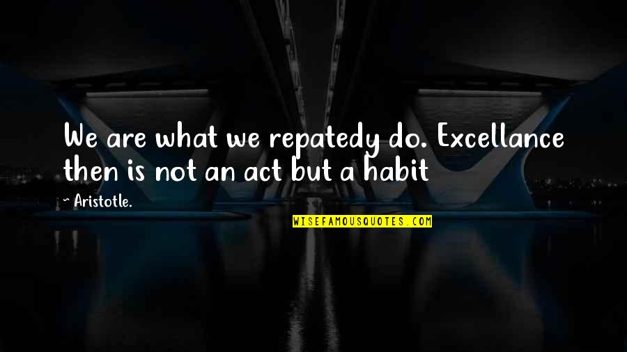 Stephanus Turibius Quotes By Aristotle.: We are what we repatedy do. Excellance then