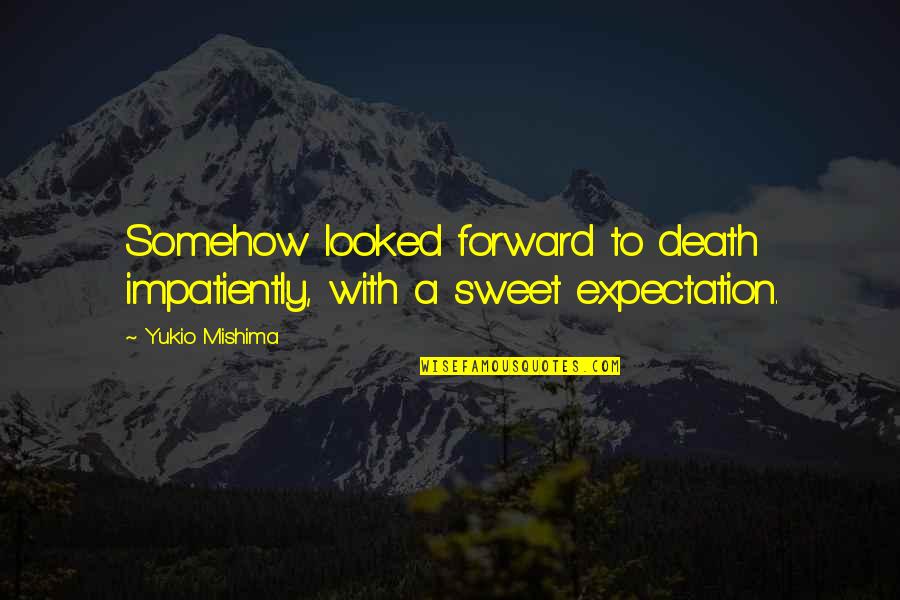Stephany Fisher Quotes By Yukio Mishima: Somehow looked forward to death impatiently, with a