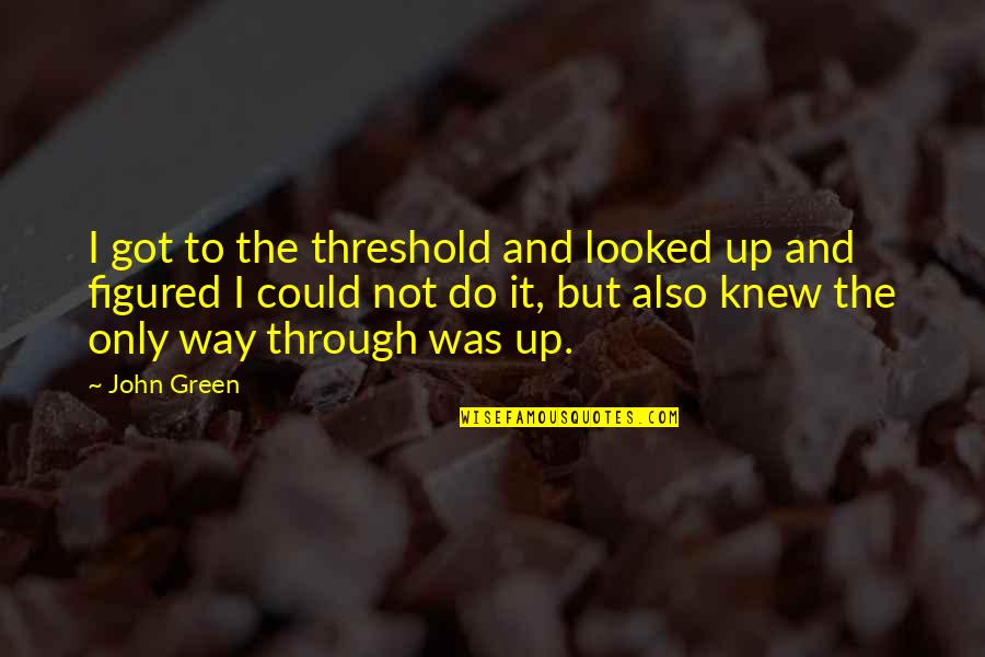 Stephany Sexton Quotes By John Green: I got to the threshold and looked up Stephany Sexton Quotes By John Green: I got to the threshold and looked up