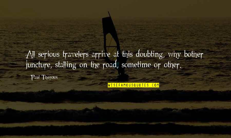 Stephaune Quotes By Paul Theroux: All serious travelers arrive at this doubting, why-bother Stephaune Quotes By Paul Theroux: All serious travelers arrive at this doubting, why-bother
