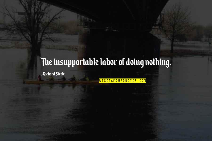 Stephaune Quotes By Richard Steele: The insupportable labor of doing nothing. Stephaune Quotes By Richard Steele: The insupportable labor of doing nothing.