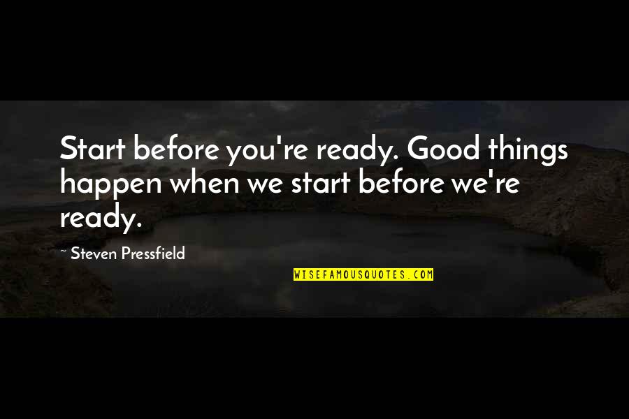 Stephaune Quotes By Steven Pressfield: Start before you're ready. Good things happen when Stephaune Quotes By Steven Pressfield: Start before you're ready. Good things happen when
