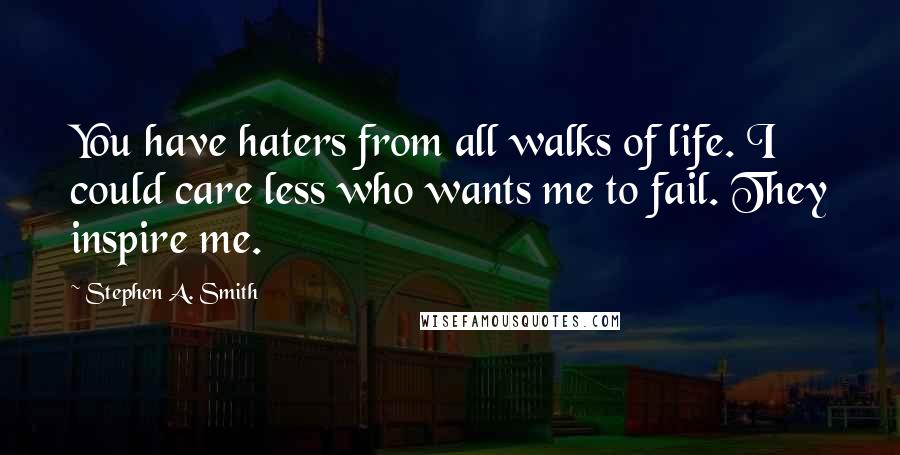 Stephen A. Smith quotes: You have haters from all walks of life. I could care less who wants me to fail. They inspire me.