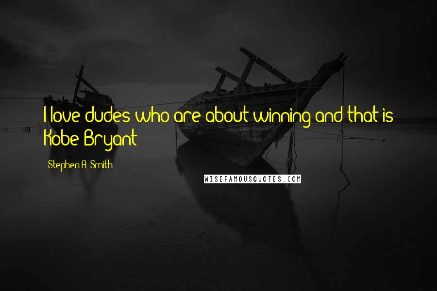 Stephen A. Smith quotes: I love dudes who are about winning and that is Kobe Bryant !