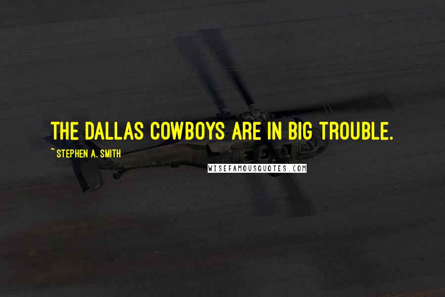 Stephen A. Smith quotes: The Dallas Cowboys are in big trouble.