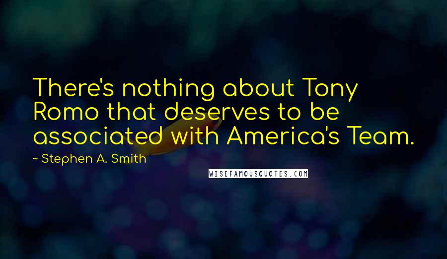 Stephen A. Smith quotes: There's nothing about Tony Romo that deserves to be associated with America's Team.