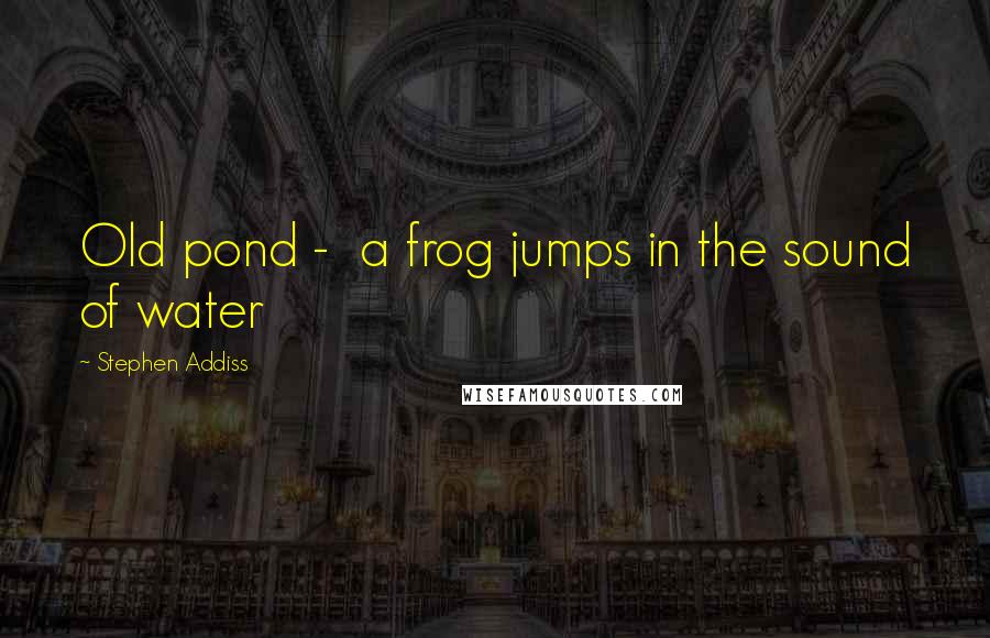 Stephen Addiss quotes: Old pond - a frog jumps in the sound of water