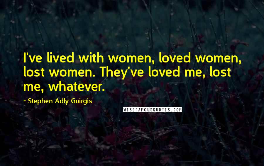 Stephen Adly Guirgis quotes: I've lived with women, loved women, lost women. They've loved me, lost me, whatever.