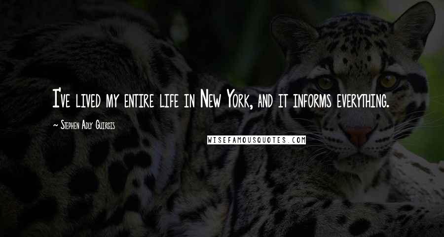 Stephen Adly Guirgis quotes: I've lived my entire life in New York, and it informs everything.