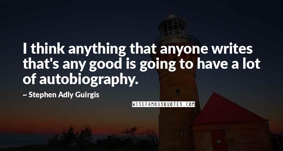 Stephen Adly Guirgis quotes: I think anything that anyone writes that's any good is going to have a lot of autobiography.