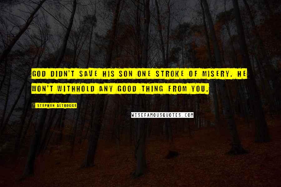 Stephen Altrogge quotes: God didn't save his son one stroke of misery. He won't withhold any good thing from you.