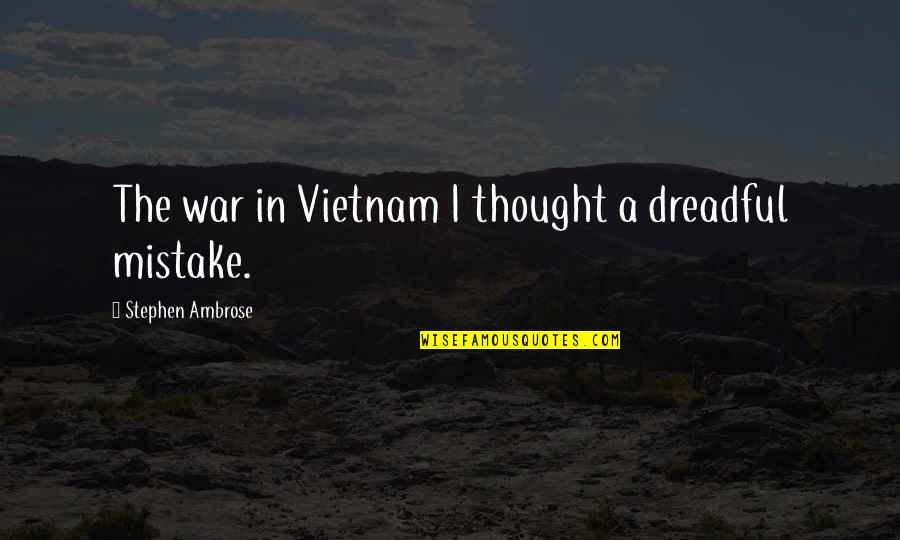 Stephen Ambrose D-day Quotes By Stephen Ambrose: The war in Vietnam I thought a dreadful