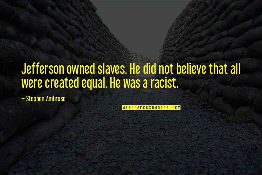 Stephen Ambrose D-day Quotes By Stephen Ambrose: Jefferson owned slaves. He did not believe that Stephen Ambrose D-day Quotes By Stephen Ambrose: Jefferson owned slaves. He did not believe that