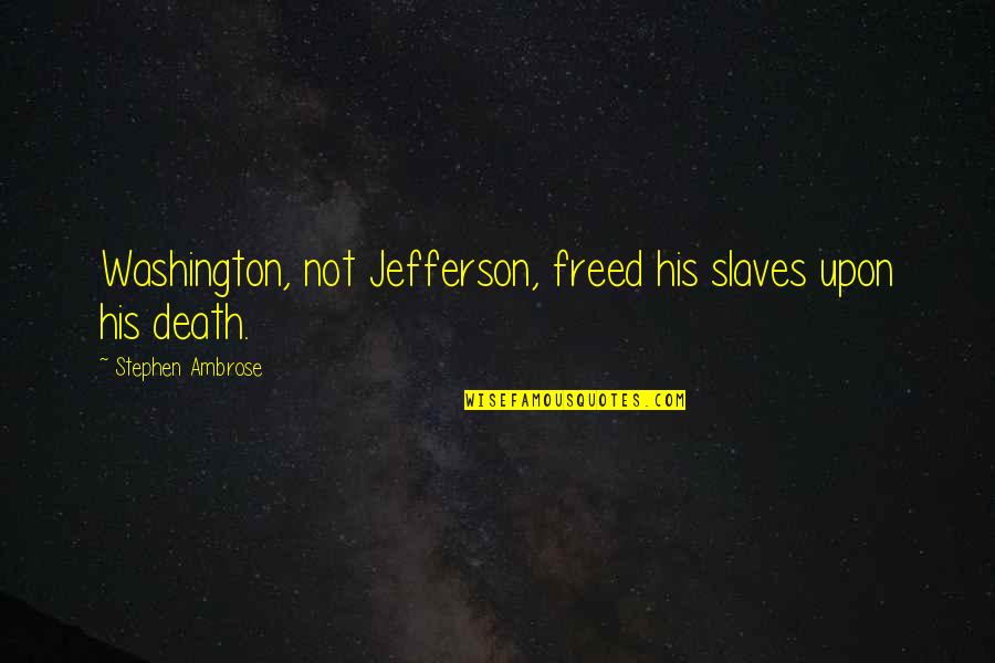 Stephen Ambrose D-day Quotes By Stephen Ambrose: Washington, not Jefferson, freed his slaves upon his