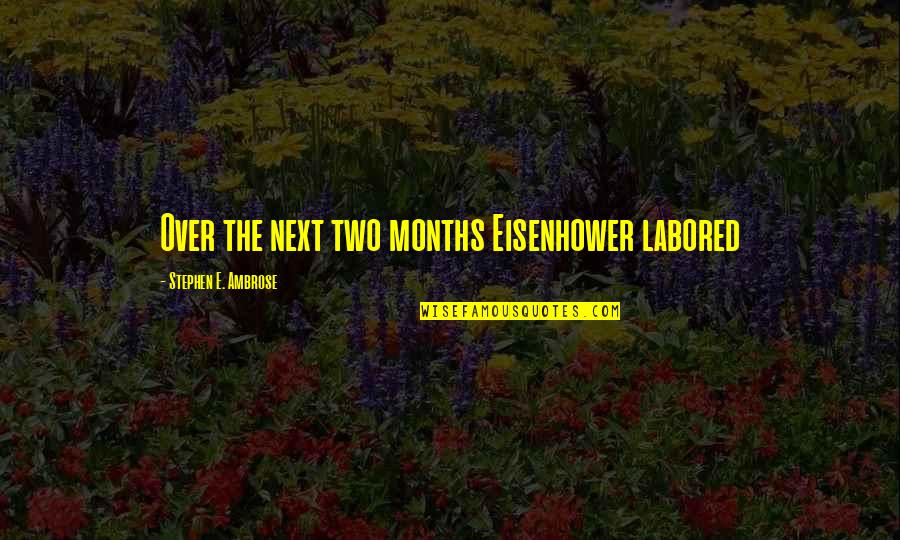 Stephen Ambrose D-day Quotes By Stephen E. Ambrose: Over the next two months Eisenhower labored Stephen Ambrose D-day Quotes By Stephen E. Ambrose: Over the next two months Eisenhower labored