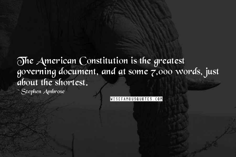 Stephen Ambrose quotes: The American Constitution is the greatest governing document, and at some 7,000 words, just about the shortest.