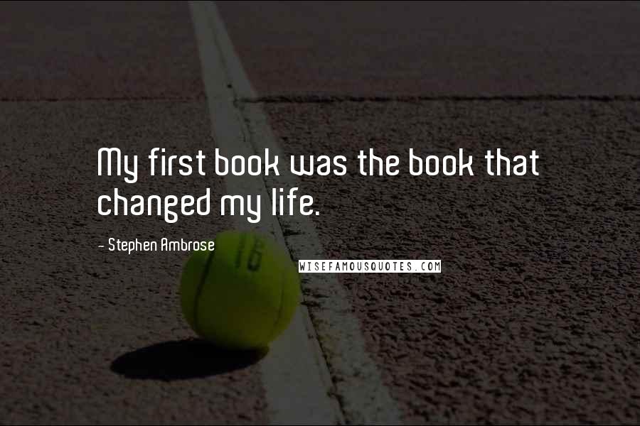 Stephen Ambrose quotes: My first book was the book that changed my life.