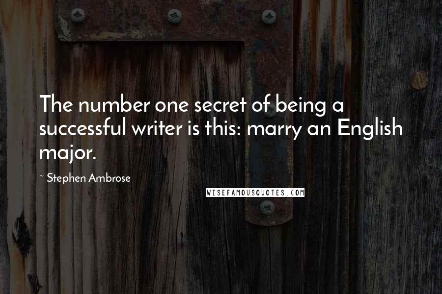 Stephen Ambrose quotes: The number one secret of being a successful writer is this: marry an English major.