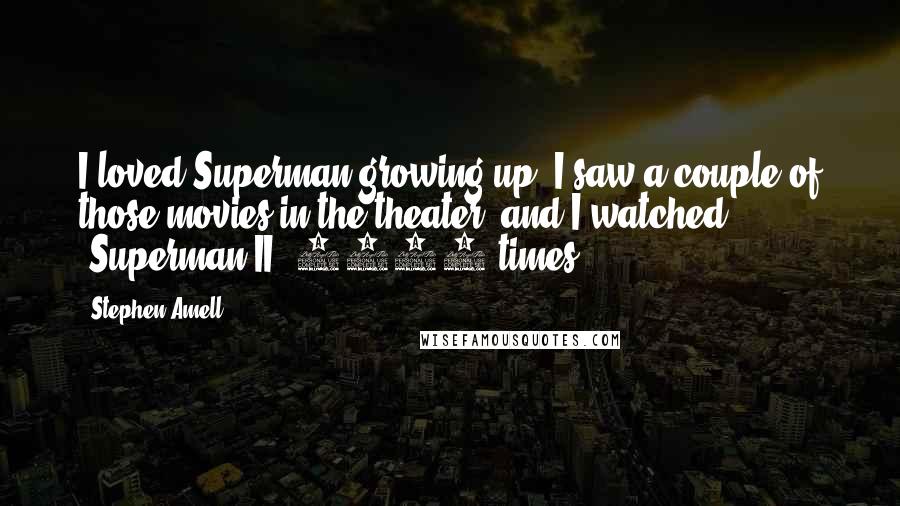 Stephen Amell quotes: I loved Superman growing up. I saw a couple of those movies in the theater, and I watched 'Superman II' 8000 times. Stephen Amell quotes: I loved Superman growing up. I saw a couple of those movies in the theater, and I watched 'Superman II' 8000 times.