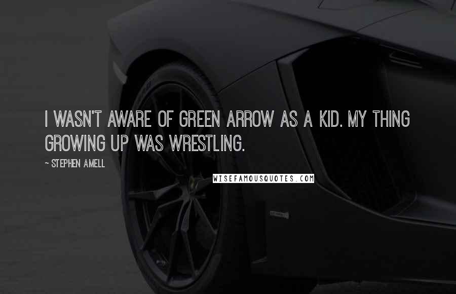 Stephen Amell quotes: I wasn't aware of Green Arrow as a kid. My thing growing up was wrestling.