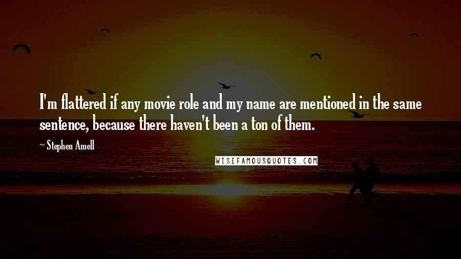 Stephen Amell quotes: I'm flattered if any movie role and my name are mentioned in the same sentence, because there haven't been a ton of them. Stephen Amell quotes: I'm flattered if any movie role and my name are mentioned in the same sentence, because there haven't been a ton of them.