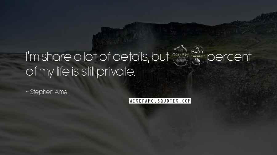 Stephen Amell quotes: I'm share a lot of details, but 98 percent of my life is still private.
