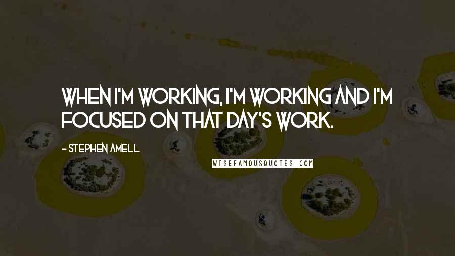 Stephen Amell quotes: When I'm working, I'm working and I'm focused on that day's work.