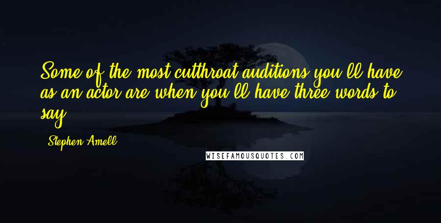Stephen Amell quotes: Some of the most cutthroat auditions you'll have as an actor are when you'll have three words to say.