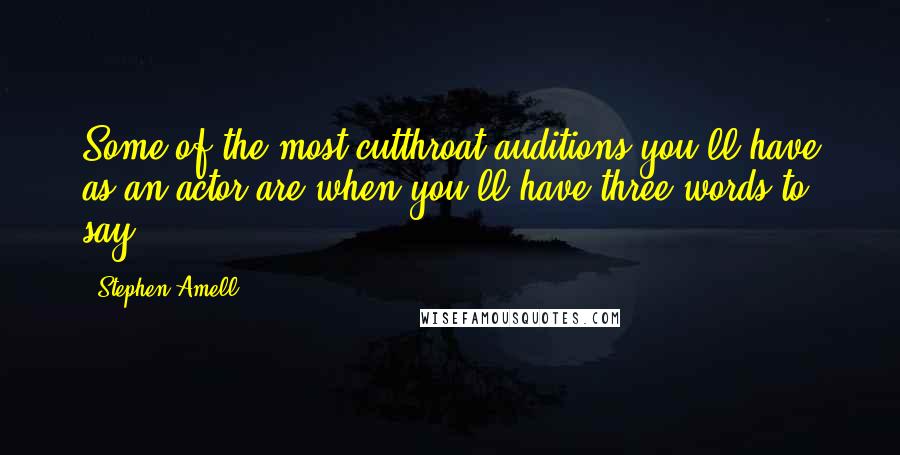 Stephen Amell quotes: Some of the most cutthroat auditions you'll have as an actor are when you'll have three words to say. Stephen Amell quotes: Some of the most cutthroat auditions you'll have as an actor are when you'll have three words to say.