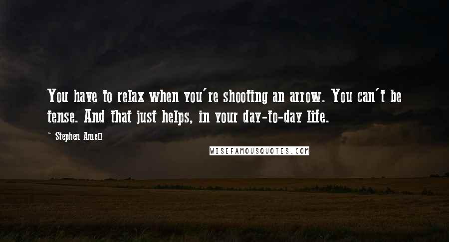Stephen Amell quotes: You have to relax when you're shooting an arrow. You can't be tense. And that just helps, in your day-to-day life. Stephen Amell quotes: You have to relax when you're shooting an arrow. You can't be tense. And that just helps, in your day-to-day life.