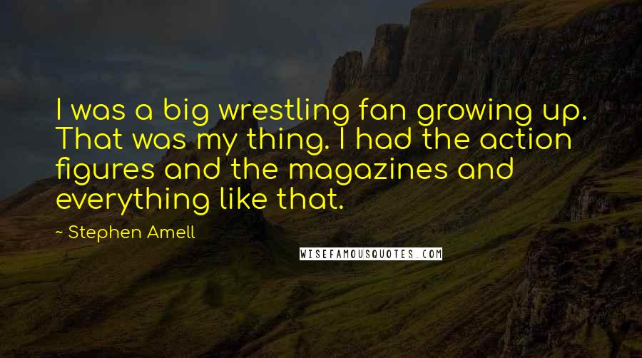 Stephen Amell quotes: I was a big wrestling fan growing up. That was my thing. I had the action figures and the magazines and everything like that.