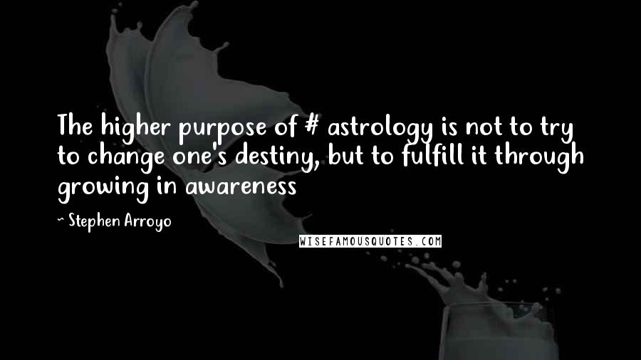 Stephen Arroyo quotes: The higher purpose of # astrology is not to try to change one's destiny, but to fulfill it through growing in awareness