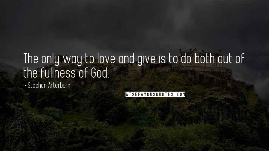 Stephen Arterburn quotes: The only way to love and give is to do both out of the fullness of God.