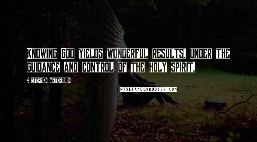 Stephen Arterburn quotes: Knowing God yields wonderful results, under the guidance and control of the Holy Spirit.